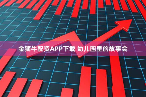 金狮牛配资APP下载 幼儿园里的故事会