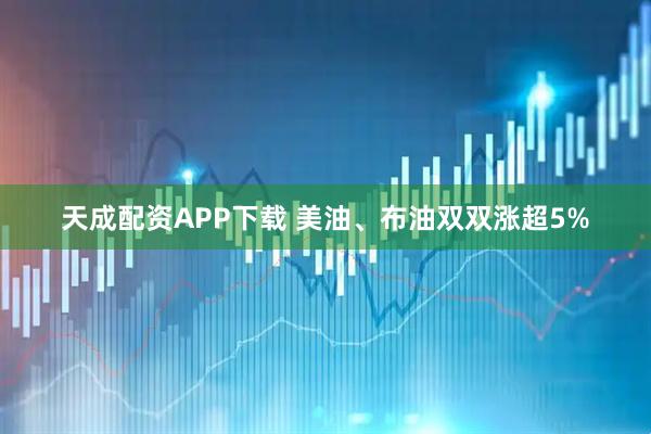 天成配资APP下载 美油、布油双双涨超5%