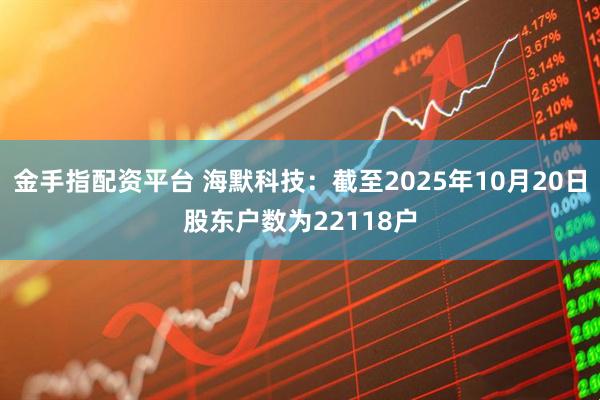 金手指配资平台 海默科技：截至2025年10月20日股东户数为22118户