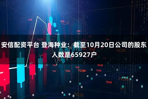 安信配资平台 登海种业：截至10月20日公司的股东人数是65927户