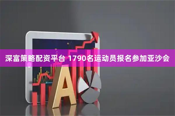 深富策略配资平台 1790名运动员报名参加亚沙会