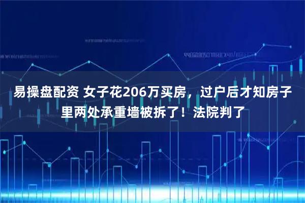 易操盘配资 女子花206万买房，过户后才知房子里两处承重墙被拆了！法院判了