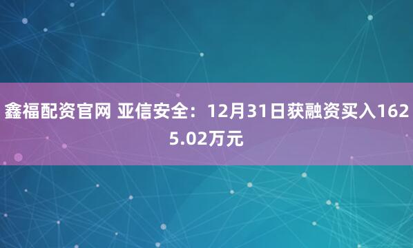 鑫福配资官网 亚信安全：12月31日获融资买入1625.02万元